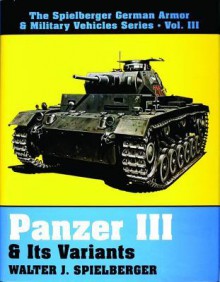 Panzer III & Its Variants (The Spielberger German Armor & Military Vehicles, Vol 3) - Walter J. Spielberger