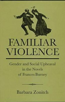 Familiar Violence: Gender and Social Upheaval in the Novels of Frances Burney - Barbara Zonitch, Jay L. Halio