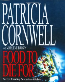 Food to Die For: Secrets from Kay Scarpetta's Kitchen - Patricia Cornwell, Marlene Brown