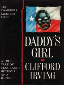 DADDY'S GIRL: The Campbell Murder Case : A True Tale of Vengeance, Betrayal, and Texas Justice - Clifford Irving