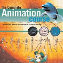 The Complete Animation Course: The Principles, Practice and Techniques of Successful Animation - Chris Patmore