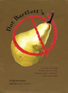 Not Bartlett's: Thoughts on the Pleasures of Life: People, Love, Gardens, Dogs, and More - Elise Lufkin