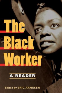 The Black Worker: Race, Labor, and Civil Rights Since Emancipation - Eric Arnesen