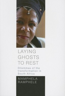 Laying Ghosts to Rest: Dilemmas of the Transformation in South Africa - Mamphela Ramphele