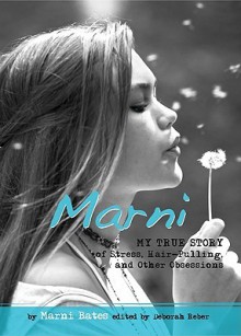 Marni: My True Story of Stress, Hair-Pulling, and Other Obsessions - Marni Bates