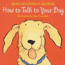 How to Talk to Your Dog - Jean Craighead George, Sue Truesdell