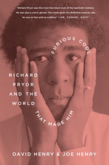 Furious Cool: Richard Pryor and the World That Made Him - David Henry, Joe Henry