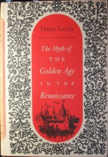 The Myth of the Golden Age in the Renaissance - Harry Levin