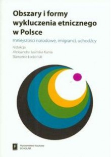 Obszary i formy wykluczenia etnicznego w Polsce. Mniejszości narodowe, imigranci, uchodźcy - Aleksandra Jasińska-Kania, Sławomir Łodziński