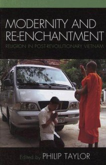 Modernity and Re-Enchantment: Religion in Post-Revolutionary Vietnam - Philip Taylor