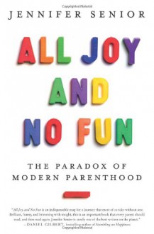 All Joy and No Fun: The Paradox of Modern Parenthood - Jennifer Senior