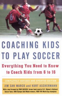 Coaching Kids to Play Soccer: Everything You Need to Know to Coach Kids from 6 to 16 - Kurt Aschermann, Tony DiCicco