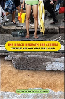 The Beach Beneath the Streets: Contesting New York City's Public Spaces - Benjamin Shepard, Greg Smithsimon