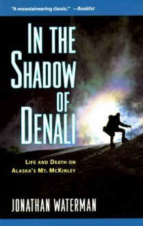 In the Shadow of Denali: Life and Death on Alaska's Mt. McKinley - Jonathan Waterman, Greg Child