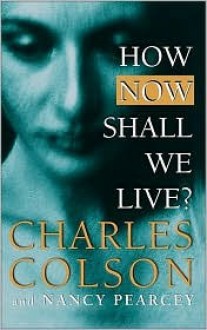 How Now Shall We Live? - Charles Colson, Nancy Pearcey