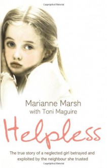 Helpless: The true story of a neglected girl betrayed and exploited by the neighbour she trusted - Marianne Marsh