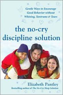 The No-Cry Discipline Solution: Gentle Ways to Encourage Good Behavior Without Whining, Tantrums, and Tears: Foreword by Tim Seldin (Pantley) - Elizabeth Pantley