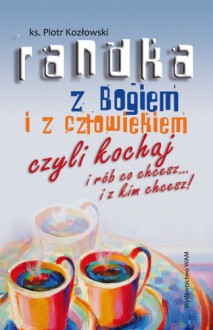 Randka z Bogiem i człowiekiem czyli kochaj i rób co chcesz...i z kim chcesz! - Ks. Piotr Kozłowski