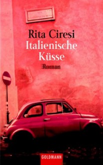 Italienische Küsse: Roman - Rita Ciresi