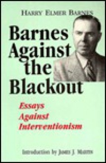 Barnes Against the Blackout: Essays Against Interventionism - Harry Elmer Barnes, James J. Martin