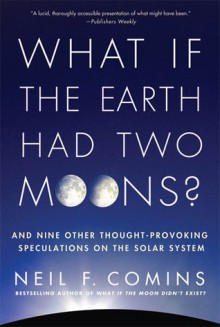 What If the Earth Had Two Moons?: And Nine Other Thought-Provoking Speculations on the Solar System - Neil F. Comins