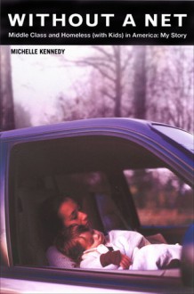 Without a Net: Middle Class and Homeless (with Kids) in America: My Story - Michelle Kennedy