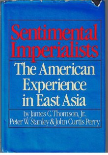 Sentimental Imperialists: The American Experience in East Asia - James C. Thomson Jr., Peter W. Stanley, John Curtis Perry