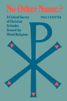 No Other Name?: A Critical Survey Of Christian Attitudes Toward The World Religions - Paul F. Knitter