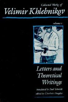 Collected Works, Vol. 1: Letters and Theoretical Writings - Velimir Khlebnikov