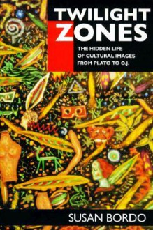 Twilight Zones: The Hidden Life of Cultural Images from Plato to O.J. - Susan Bordo