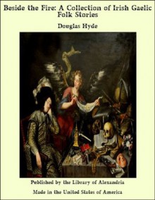 Beside the Fire: A Collection of Irish Gaelic Folk Stories - Douglas Hyde