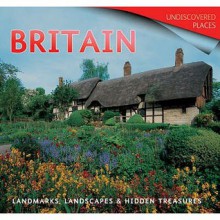 Britain: Landmarks, Landscapes And Hidden Treasures (Undiscovered Places) - Tamsin Pickeral, Michael Kerrigan