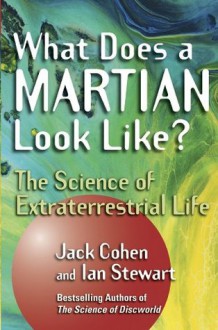 What Does a Martian Look Like?: The Science of Extraterrestrial Life - Jack Cohen, Ian Stewart