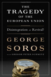 The Tragedy of the European Union: Disintegration or Revival? - George Soros, Gregor Schmitz