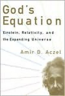 God's Equation: Einstein, Relativity, and the Expanding Universe - Amir D. Aczel