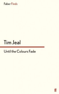 Until the Colours Fade (Faber Finds) - Tim Jeal