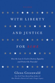 With Liberty and Justice for Some: How the Law Is Used to Destroy Equality and Protect the Powerful - Glenn Greenwald