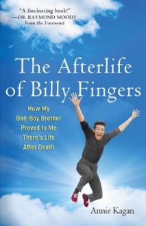 The Afterlife of Billy Fingers: How My Bad-Boy Brother Proved to Me There's Life After Death - Annie Kagan