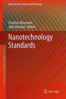 Nanotechnology Standards (Nanostructure Science And Technology) - Vladimir Murashov, John Howard, Murashov