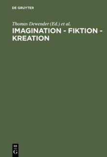 Imagination - Fiktion - Kreation: Das Kulturschaffende Vermogen Der Phantasie - Thomas Dewender, Thomas Welt, Orrin F. Summerell, Franz Lebsanft