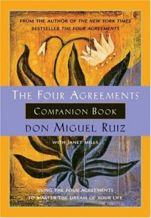 The Four Agreements Companion Book : Using the Four Agreements to Master the Dream of Your Life - Miguel Ruiz, Janet Mills