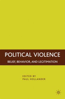 Political Violence: Belief, Behavior, and Legitimation - Paul Hollander