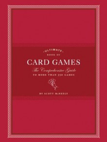 Ultimate Book of Card Games: The Comprehensive Guide to More than 350 Games - Scott McNeely