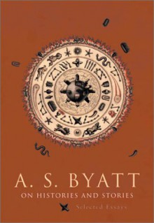 On Histories and Stories: Selected Essays - A.S. Byatt