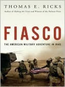 Fiasco: The American Military Adventure in Iraq, 2003 to 2005 - Thomas E. Ricks