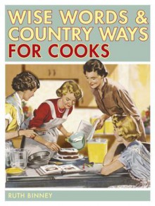 Wise Words and Country Ways for Cooks - Ruth Binney