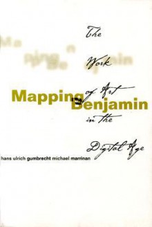 Mapping Benjamin: The Work of Art in the Digital Age - Hans Ulrich Gumbrecht