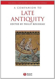 A Companion to Late Antiquity (Blackwell Companions to the Ancient World) - Philip Rousseau