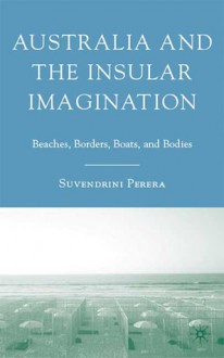 Australia and the Insular Imagination: Beaches, Borders, Boats, and Bodies - Suvendrini Perera