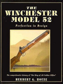 The Winchester Model 52: Perfection in Design - Herbert G. Houze